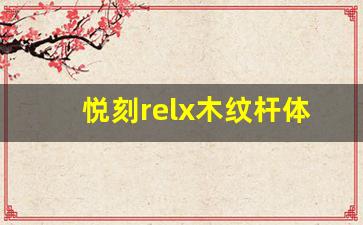悦刻relx木纹杆体验评测：打造个性化吸烟体验