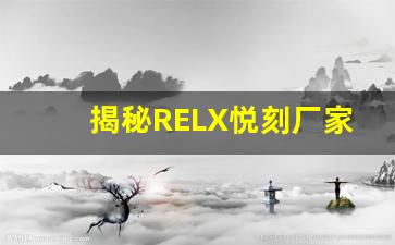 揭秘RELX悦刻厂家的生产工艺与技术优势