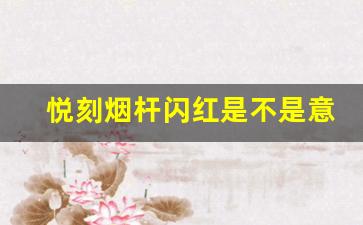 悦刻烟杆闪红是不是意味着电池故障？