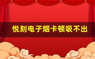 悦刻电子烟卡顿吸不出烟雾，如何轻松修复？