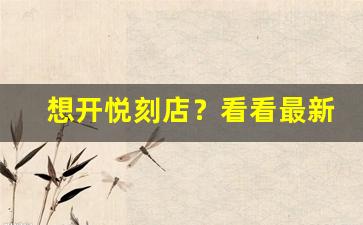 想开悦刻店？看看最新加盟条件和优惠