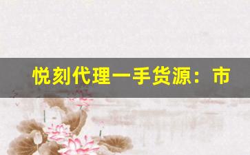 悦刻代理一手货源：市场竞争力的提升之道