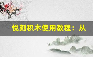 悦刻积木使用教程：从入门到精通的完整指南