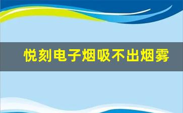 悦刻电子烟吸不出烟雾的常见原因与解决办法