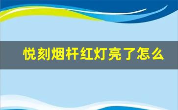 悦刻烟杆红灯亮了怎么办