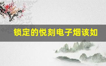 锁定的悦刻电子烟该如何解锁？详细步骤解析